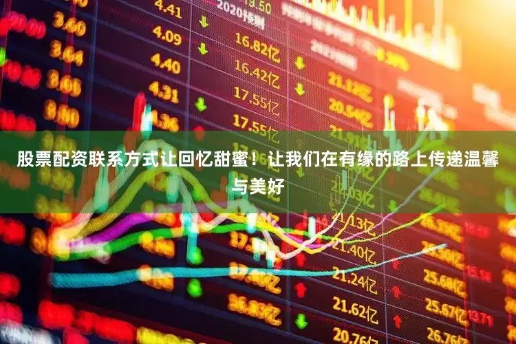 股票配资联系方式让回忆甜蜜！让我们在有缘的路上传递温馨与美好