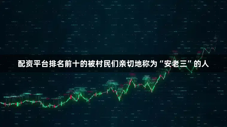 配资平台排名前十的被村民们亲切地称为“安老三”的人