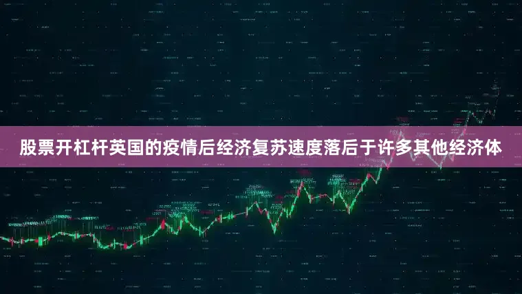 股票开杠杆　　英国的疫情后经济复苏速度落后于许多其他经济体