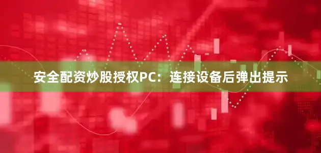 安全配资炒股授权PC：连接设备后弹出提示