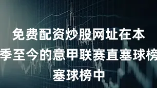 免费配资炒股网址在本赛季至今的意甲联赛直塞球榜中