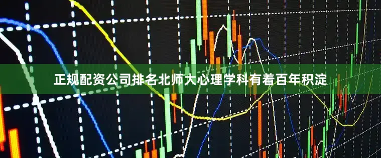 正规配资公司排名北师大心理学科有着百年积淀