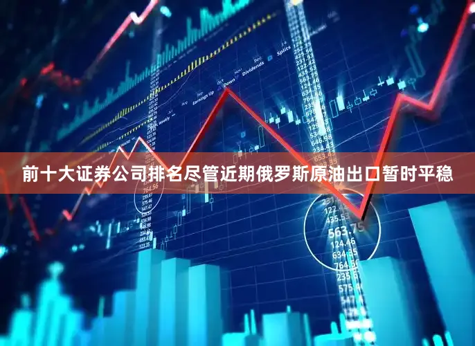 前十大证券公司排名尽管近期俄罗斯原油出口暂时平稳