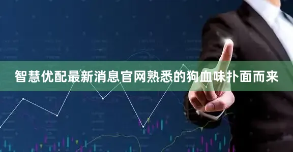 智慧优配最新消息官网熟悉的狗血味扑面而来
