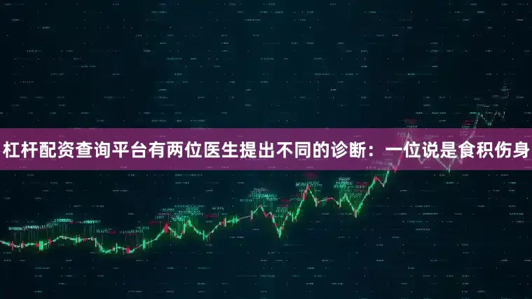 杠杆配资查询平台有两位医生提出不同的诊断：一位说是食积伤身