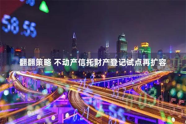 翻翻策略 不动产信托财产登记试点再扩容