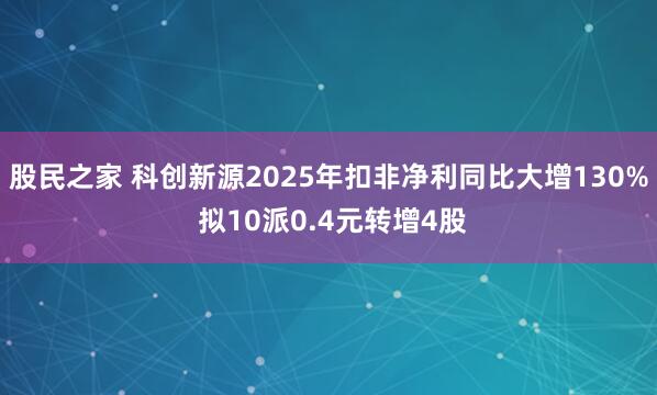 股民之家 科创新源2025年扣非净利同比大增130% 拟10派0.4元转增4股