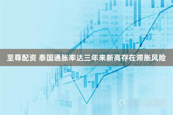 至尊配资 泰国通胀率达三年来新高　存在滞胀风险