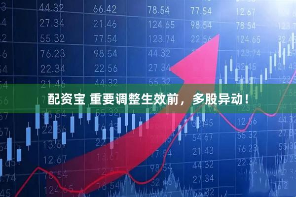 配资宝 重要调整生效前,多股异动!