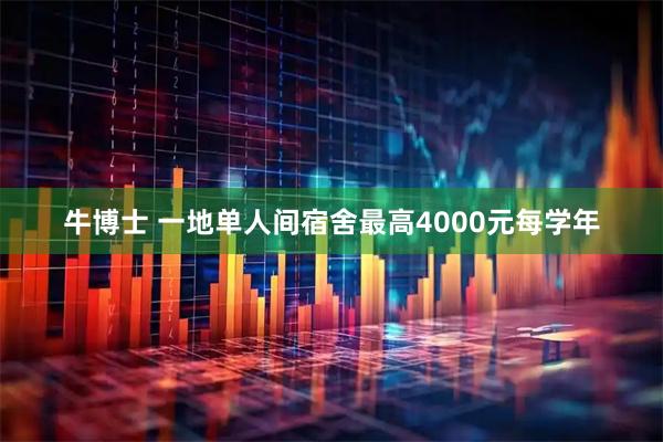 牛博士 一地单人间宿舍最高4000元每学年