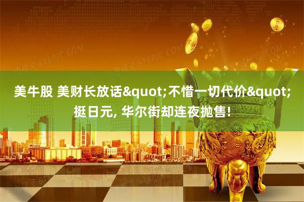 美牛股 美财长放话"不惜一切代价"挺日元, 华尔街却连夜抛售!